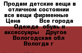 Продам детские вещи в отличном состоянии, все вещи фирменные. › Цена ­ 150 - Все города Одежда, обувь и аксессуары » Другое   . Вологодская обл.,Вологда г.